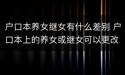 户口本养女继女有什么差别 户口本上的养女或继女可以更改吗