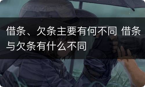 借条、欠条主要有何不同 借条与欠条有什么不同