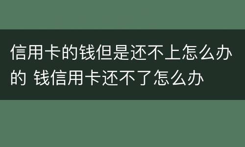 信用卡的钱但是还不上怎么办的 钱信用卡还不了怎么办