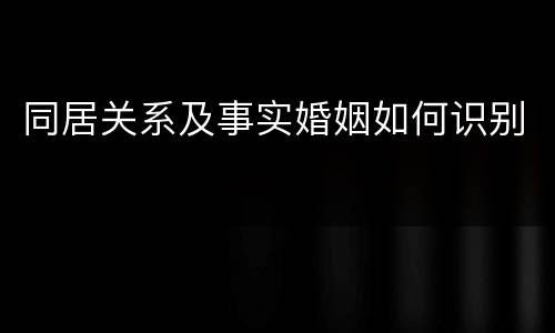 同居关系及事实婚姻如何识别