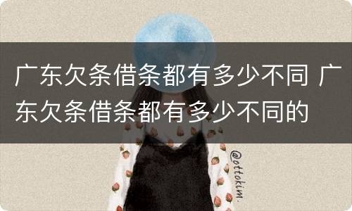 广东欠条借条都有多少不同 广东欠条借条都有多少不同的
