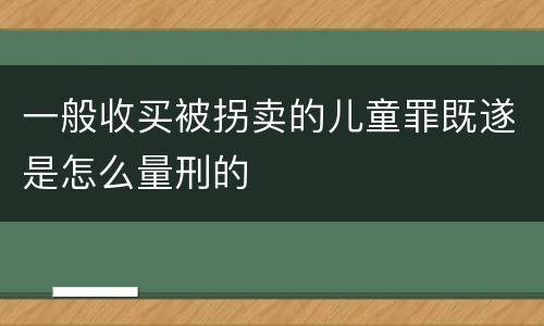 一般收买被拐卖的儿童罪既遂是怎么量刑的