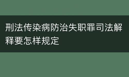 刑法传染病防治失职罪司法解释要怎样规定