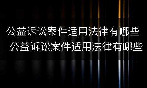 公益诉讼案件适用法律有哪些 公益诉讼案件适用法律有哪些条款