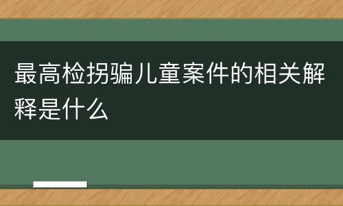 最高检拐骗儿童案件的相关解释是什么