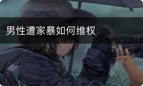男性遭家暴如何维权
