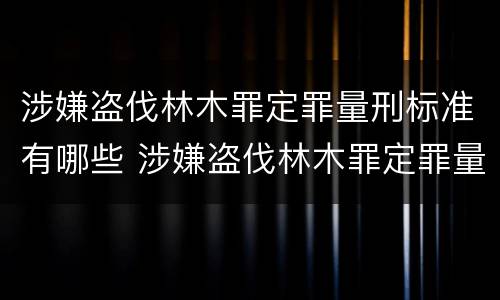 涉嫌盗伐林木罪定罪量刑标准有哪些 涉嫌盗伐林木罪定罪量刑标准有哪些