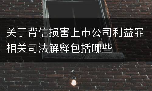 关于背信损害上市公司利益罪相关司法解释包括哪些