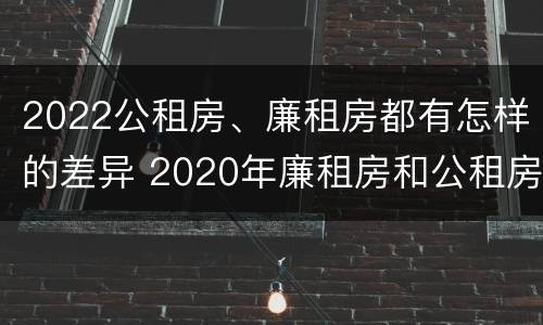 2022公租房、廉租房都有怎样的差异 2020年廉租房和公租房的区别