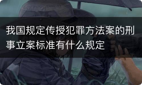 我国规定传授犯罪方法案的刑事立案标准有什么规定