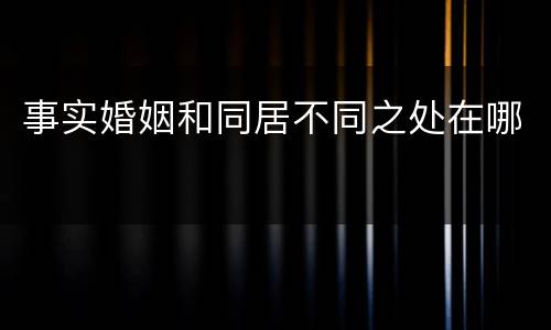 事实婚姻和同居不同之处在哪