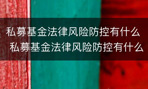 私募基金法律风险防控有什么 私募基金法律风险防控有什么要求