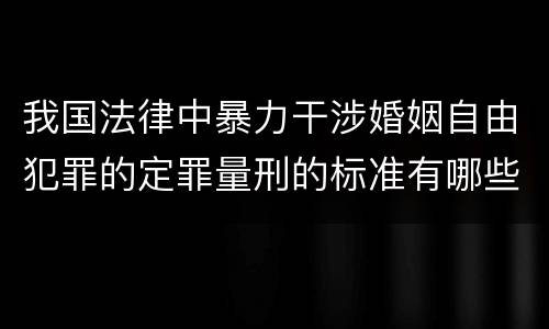 我国法律中暴力干涉婚姻自由犯罪的定罪量刑的标准有哪些