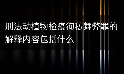 刑法动植物检疫徇私舞弊罪的解释内容包括什么