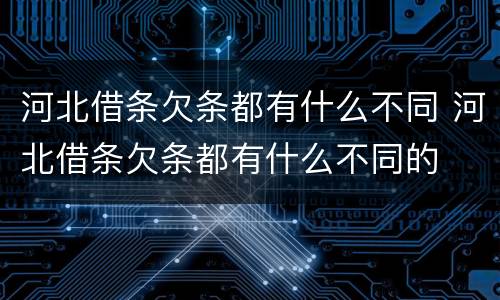 河北借条欠条都有什么不同 河北借条欠条都有什么不同的