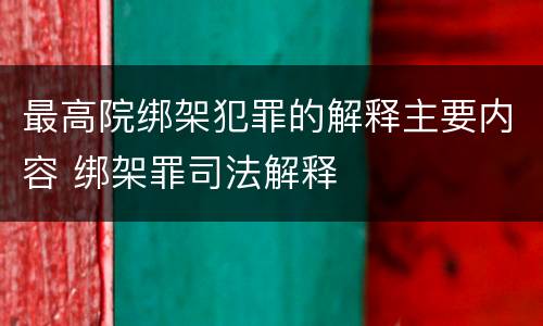 最高院绑架犯罪的解释主要内容 绑架罪司法解释