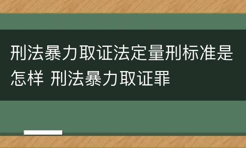 刑法暴力取证法定量刑标准是怎样 刑法暴力取证罪