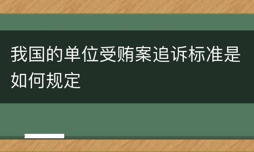 我国的单位受贿案追诉标准是如何规定