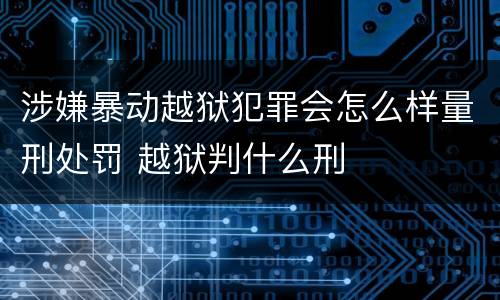 涉嫌暴动越狱犯罪会怎么样量刑处罚 越狱判什么刑