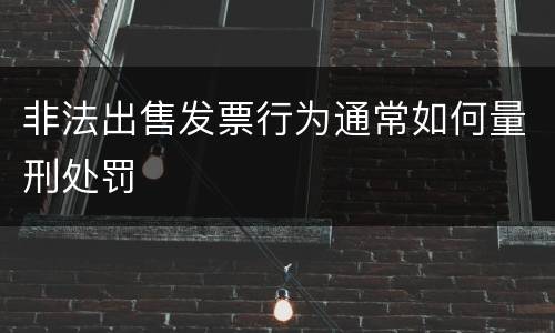 非法出售发票行为通常如何量刑处罚