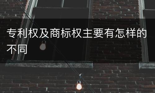 专利权及商标权主要有怎样的不同