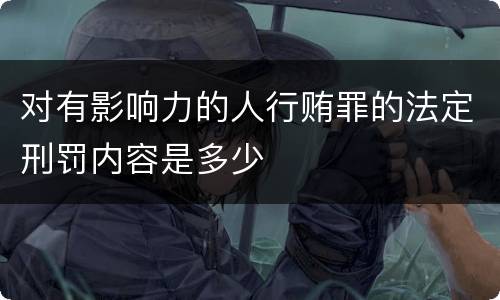 对有影响力的人行贿罪的法定刑罚内容是多少