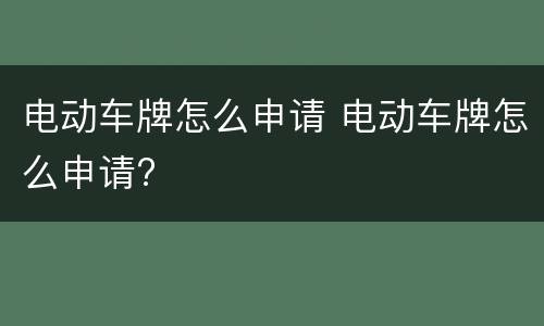 电动车牌怎么申请 电动车牌怎么申请?