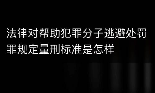 法律对帮助犯罪分子逃避处罚罪规定量刑标准是怎样