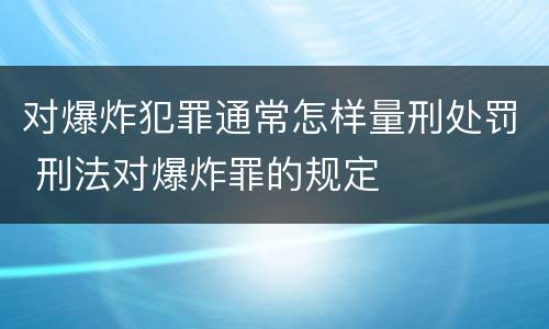 对爆炸犯罪通常怎样量刑处罚 刑法对爆炸罪的规定