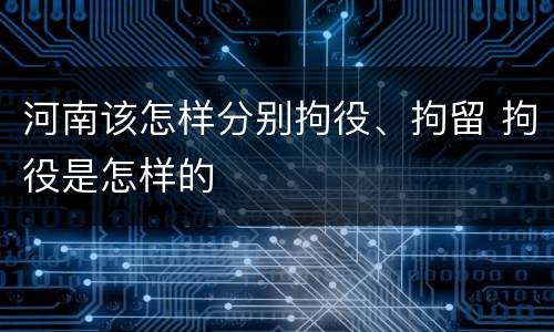 河南该怎样分别拘役、拘留 拘役是怎样的