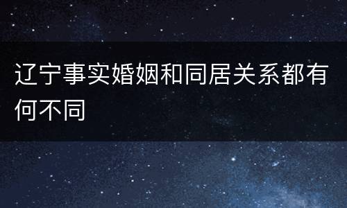 辽宁事实婚姻和同居关系都有何不同