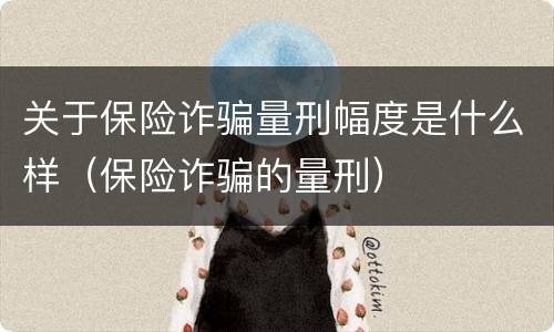 关于保险诈骗量刑幅度是什么样（保险诈骗的量刑）