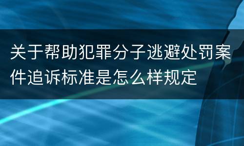 关于帮助犯罪分子逃避处罚案件追诉标准是怎么样规定