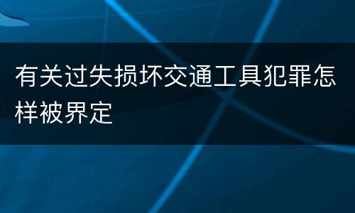 有关过失损坏交通工具犯罪怎样被界定
