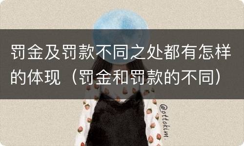 罚金及罚款不同之处都有怎样的体现（罚金和罚款的不同）