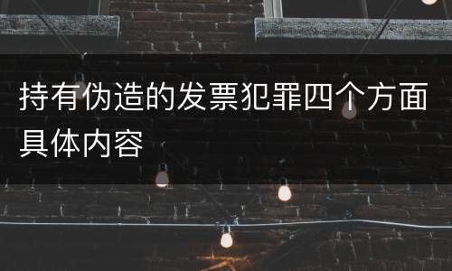 持有伪造的发票犯罪四个方面具体内容