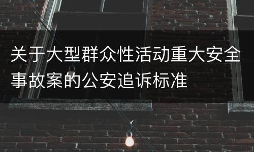 关于大型群众性活动重大安全事故案的公安追诉标准