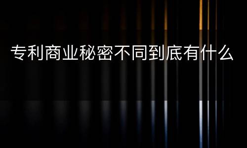专利商业秘密不同到底有什么