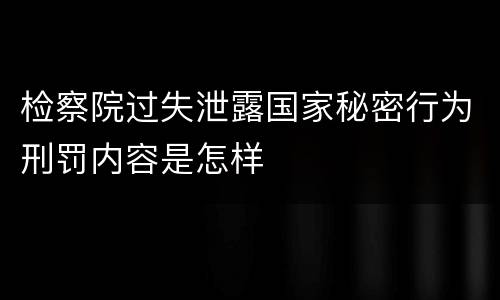 检察院过失泄露国家秘密行为刑罚内容是怎样