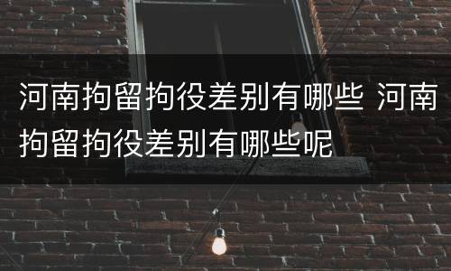 河南拘留拘役差别有哪些 河南拘留拘役差别有哪些呢