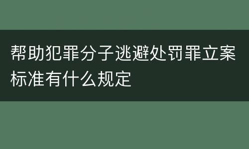 帮助犯罪分子逃避处罚罪立案标准有什么规定