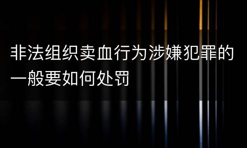 非法组织卖血行为涉嫌犯罪的一般要如何处罚
