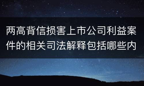 两高背信损害上市公司利益案件的相关司法解释包括哪些内容