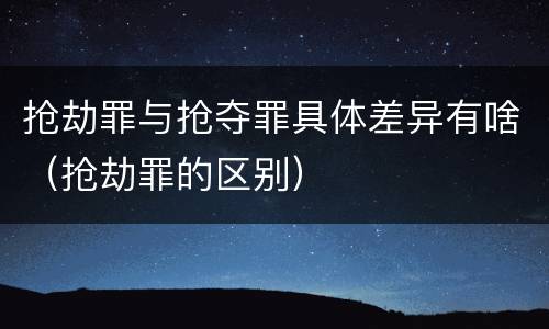 抢劫罪与抢夺罪具体差异有啥（抢劫罪的区别）