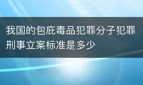 我国的包庇毒品犯罪分子犯罪刑事立案标准是多少