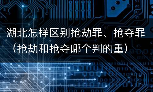 湖北怎样区别抢劫罪、抢夺罪（抢劫和抢夺哪个判的重）