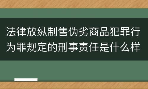 法律放纵制售伪劣商品犯罪行为罪规定的刑事责任是什么样的