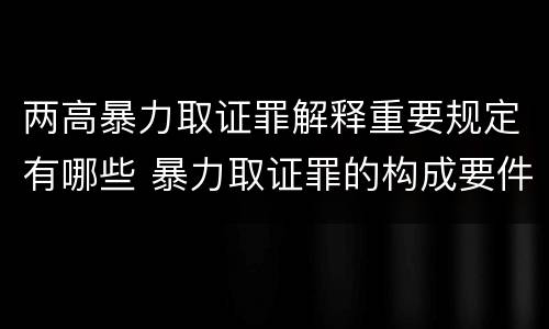 两高暴力取证罪解释重要规定有哪些 暴力取证罪的构成要件