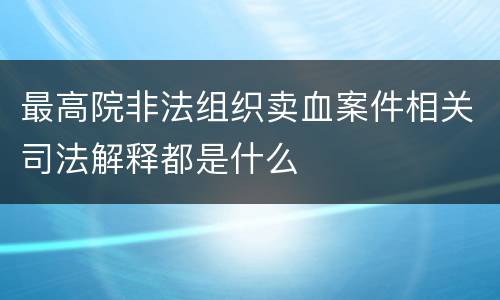 最高院非法组织卖血案件相关司法解释都是什么