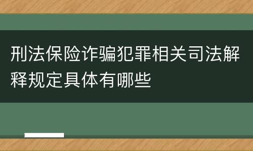 刑法保险诈骗犯罪相关司法解释规定具体有哪些